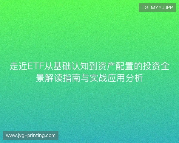 走近ETF从基础认知到资产配置的投资全景解读指南与实战应用分析 走近ETF从基础认知到资产配置的投资全景解读指南与实战应用分析